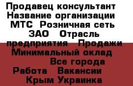 Продавец-консультант › Название организации ­ МТС, Розничная сеть, ЗАО › Отрасль предприятия ­ Продажи › Минимальный оклад ­ 60 000 - Все города Работа » Вакансии   . Крым,Украинка